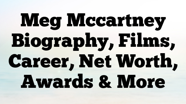 Meg Mccartney Biography, Films, Career, Net Worth, Awards & More