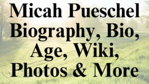 Micah Pueschel Biography, Bio, Age, Wiki, Photos & More