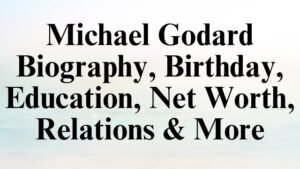 Michael Godard Biography, Birthday, Education, Net Worth, Relations & More