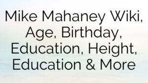 Mike Mahaney Wiki, Age, Birthday, Education, Height, Education & More