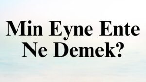 Min Eyne Ente Ne Demek?