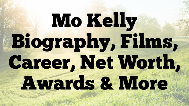 Mo Kelly Biography, Films, Career, Net Worth, Awards & More