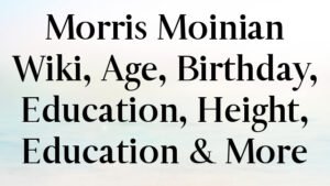 Morris Moinian Wiki, Age, Birthday, Education, Height, Education & More