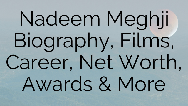 Nadeem Meghji Biography, Films, Career, Net Worth, Awards & More