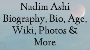 Nadim Ashi Biography, Bio, Age, Wiki, Photos & More