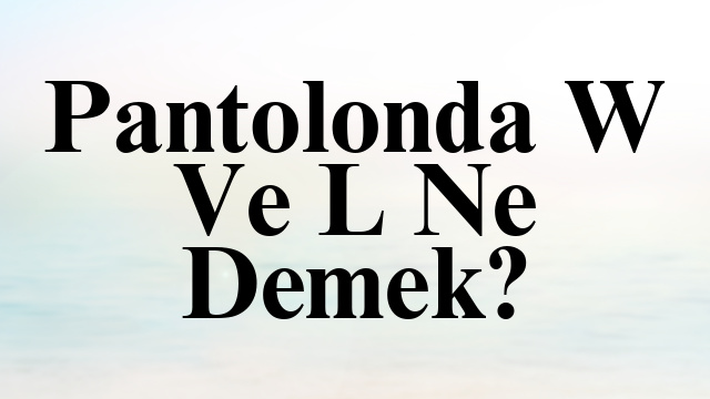 Pantolonda W Ve L Ne Demek?