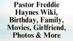 Pastor Freddie Haynes Wiki, Birthday, Family, Movies, Girlfriend, Photos & More