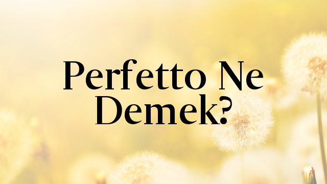 Perfetto Ne Demek?