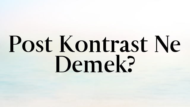 Post Kontrast Ne Demek?