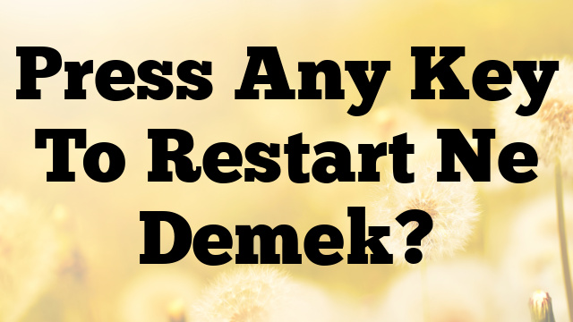 Press Any Key To Restart Ne Demek?