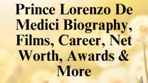 Prince Lorenzo De Medici Biography, Films, Career, Net Worth, Awards & More