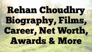 Rehan Choudhry Biography, Films, Career, Net Worth, Awards & More