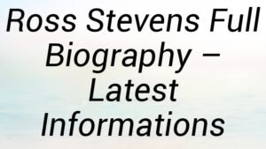 Ross Stevens Full Biography – Latest Informations