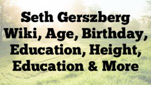 Seth Gerszberg Wiki, Age, Birthday, Education, Height, Education & More