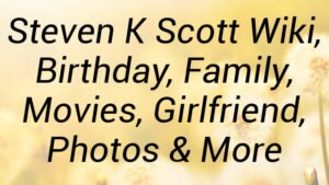 Steven K Scott Wiki, Birthday, Family, Movies, Girlfriend, Photos & More