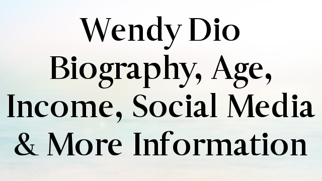 Wendy Dio Biography, Age, Income, Social Media & More Information