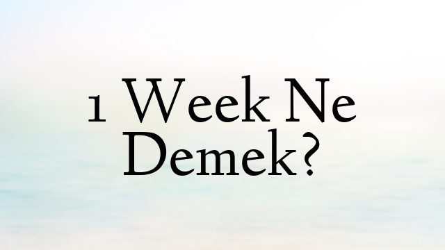 1 Week Ne Demek?