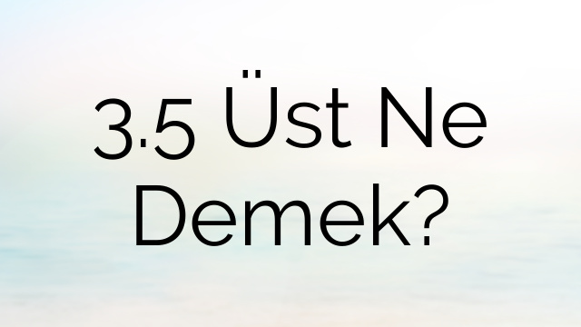 3.5 Üst Ne Demek?