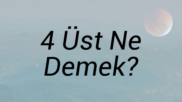 4 Üst Ne Demek?