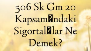 506 Sk Gm 20 Kapsamındaki Sigortalılar Ne Demek?