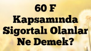 60 F Kapsamında Sigortalı Olanlar Ne Demek?