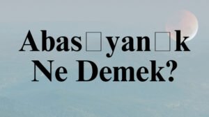 Abasıyanık Ne Demek?