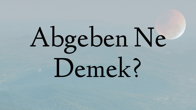 Abgeben Ne Demek?