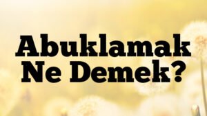 Abuklamak Ne Demek?