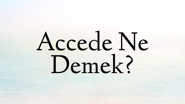 Accede Ne Demek?