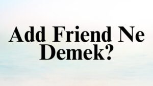 Add Friend Ne Demek?