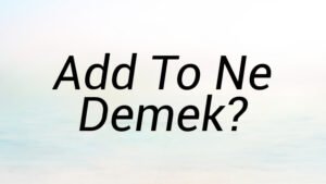 Add To Ne Demek?