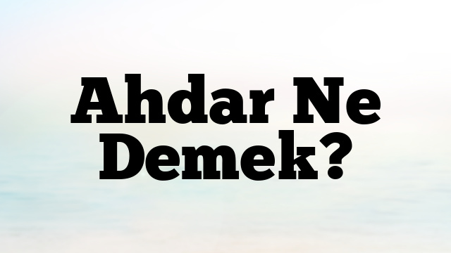 Ahdar Ne Demek?