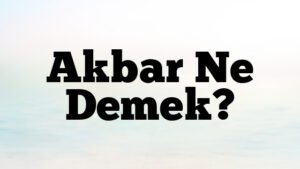 Akbar Ne Demek?