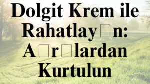 Dolgit Krem ile Rahatlayın: Ağrılardan Kurtulun