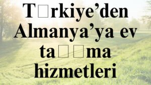 Türkiye’den Almanya’ya ev taşıma hizmetleri