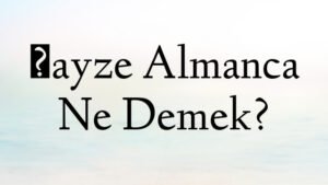 Şayze Almanca Ne Demek?